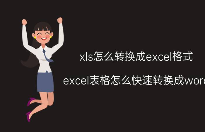 xls怎么转换成excel格式 excel表格怎么快速转换成word？